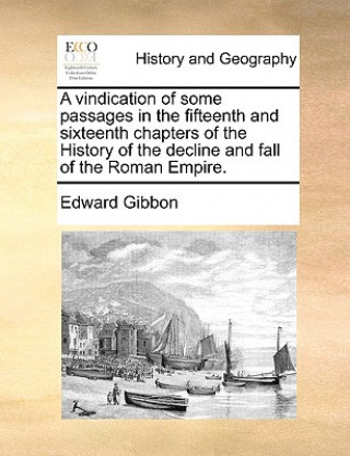 Buch Vindication of Some Passages in the Fifteenth and Sixteenth Chapters of the History of the Decline and Fall of the Roman Empire. Edward Gibbon