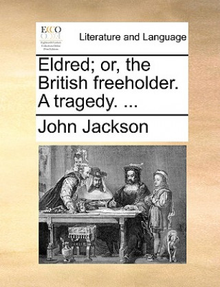Könyv Eldred; Or, the British Freeholder. a Tragedy. ... John Jackson