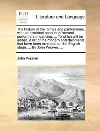 Kniha History of the Mimes and Pantomimes, with an Historical Account of Several Performers in Dancing, ... to Which Will Be Added, a List of the Modern Ent John Weaver