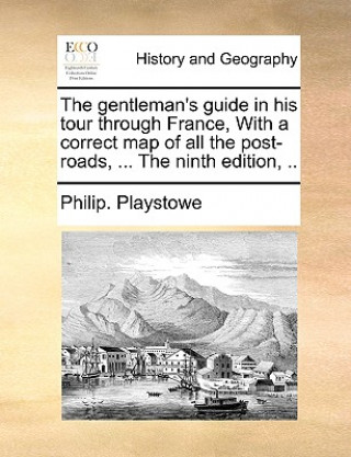 Kniha Gentleman's Guide in His Tour Through France, with a Correct Map of All the Post-Roads, ... the Ninth Edition, .. Philip. Playstowe