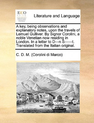 Carte Key, Being Observations and Explanatory Notes, Upon the Travels of Lemuel Gulliver. by Signor Corolini, a Noble Venetian Now Residing in London. in a C. D. M. (Corolini di Marco)