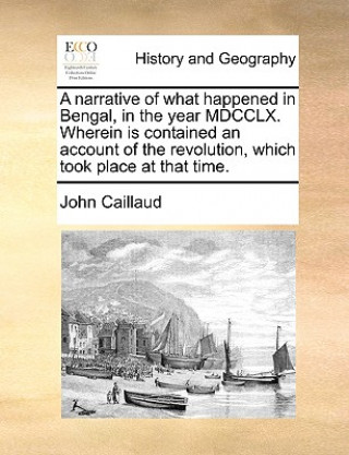 Kniha Narrative of What Happened in Bengal, in the Year MDCCLX. Wherein Is Contained an Account of the Revolution, Which Took Place at That Time. John Caillaud