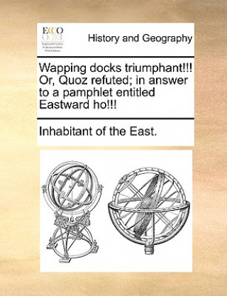 Kniha Wapping Docks Triumphant!!! Or, Quoz Refuted; In Answer to a Pamphlet Entitled Eastward Ho!!! Inhabitant of the East.