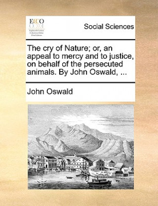 Carte Cry of Nature; Or, an Appeal to Mercy and to Justice, on Behalf of the Persecuted Animals. by John Oswald, ... John Oswald