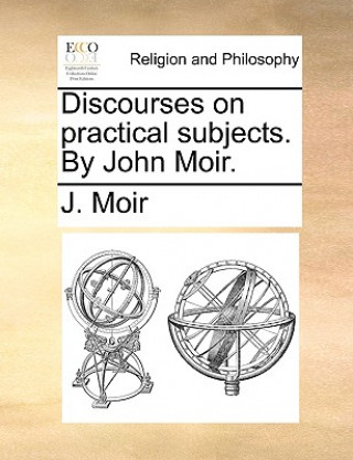 Książka Discourses on practical subjects. By John Moir. J. Moir