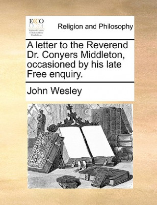 Livre Letter to the Reverend Dr. Conyers Middleton, Occasioned by His Late Free Enquiry. John Wesley