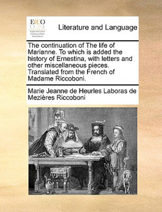 Kniha Continuation of the Life of Marianne. to Which Is Added the History of Ernestina, with Letters and Other Miscellaneous Pieces. Translated from the Fre Marie Jeanne de Heurles Labor Riccoboni