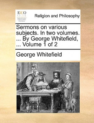 Carte Sermons on Various Subjects. in Two Volumes. ... by George Whitefield, ... Volume 1 of 2 George Whitefield