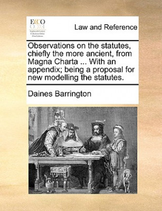 Книга Observations on the Statutes, Chiefly the More Ancient, from Magna Charta ... with an Appendix; Being a Proposal for New Modelling the Statutes. Daines Barrington