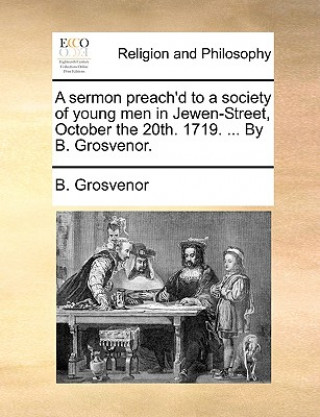 Carte Sermon Preach'd to a Society of Young Men in Jewen-Street, October the 20th. 1719. ... by B. Grosvenor. B. Grosvenor