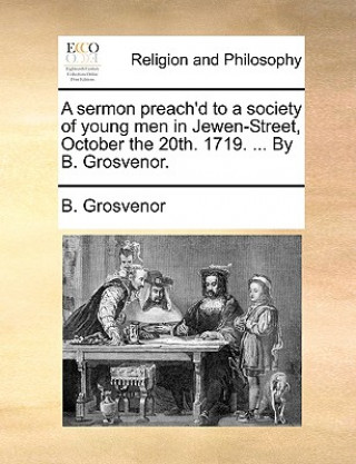 Книга Sermon Preach'd to a Society of Young Men in Jewen-Street, October the 20th. 1719. ... by B. Grosvenor. B. Grosvenor