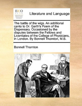 Książka Battle of the Wigs. an Additional Canto to Dr. Garth's Poem of the Dispensary. Occasioned by the Disputes Between the Fellows and Licentiates of the C Bonnell Thornton