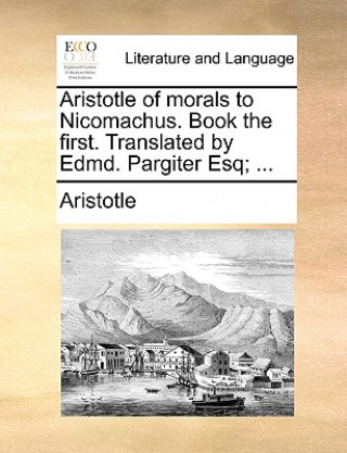 Carte Aristotle of Morals to Nicomachus. Book the First. Translated by Edmd. Pargiter Esq; ... Aristotle