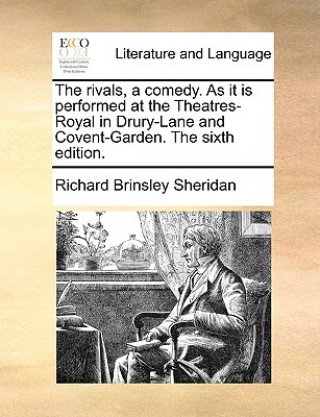 Kniha Rivals, a Comedy. as It Is Performed at the Theatres-Royal in Drury-Lane and Covent-Garden. the Sixth Edition. Richard Brinsley Sheridan