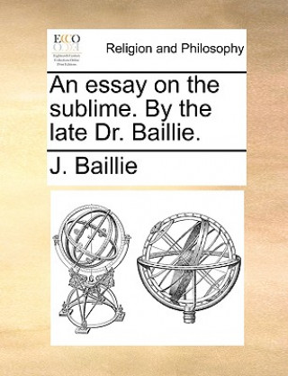 Könyv Essay on the Sublime. by the Late Dr. Baillie. J. Baillie