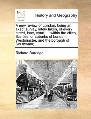 Książka New Review of London, Being an Exact Survey, Lately Taken, of Every Street, Lane, Court, ... Within the Cities, Liberties, or Suburbs of London, Westm Richard Burridge