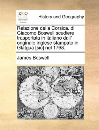 Könyv Relazione Della Corsica. Di Giacomo Boswell Scudiere Trasportata in Italiano Dall' Originale Inglese Stampato in Glatgua [Sic] Nel 1768. James Boswell