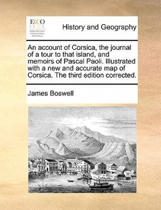 Książka Account of Corsica, the Journal of a Tour to That Island, and Memoirs of Pascal Paoli. Illustrated with a New and Accurate Map of Corsica. the Third E James Boswell