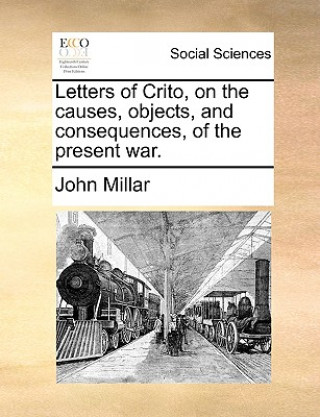 Kniha Letters of Crito, on the Causes, Objects, and Consequences, of the Present War. John Millar