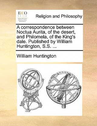Carte A correspondence between Noctua Aurita, of the desert, and Philomela, of the King's dale. Published by William Huntington, S.S. ... William Huntington