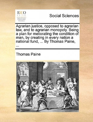 Kniha Agrarian Justice, Opposed to Agrarian Law, and to Agrarian Monopoly. Being a Plan for Meliorating the Condition of Man, by Creating in Every Nation a Thomas Paine