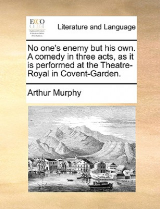 Livre No One's Enemy But His Own. a Comedy in Three Acts, as It Is Performed at the Theatre-Royal in Covent-Garden. Arthur Murphy