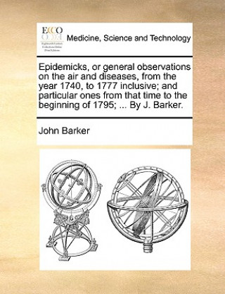 Kniha Epidemicks, or General Observations on the Air and Diseases, from the Year 1740, to 1777 Inclusive; And Particular Ones from That Time to the Beginnin John Barker