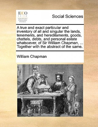 Carte True and Exact Particular and Inventory of All and Singular the Lands, Tenements, and Hereditaments, Goods, Chattels, Debts, and Personal Estate Whats William Chapman