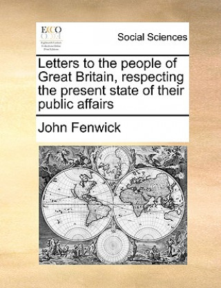 Carte Letters to the People of Great Britain, Respecting the Present State of Their Public Affairs John Fenwick