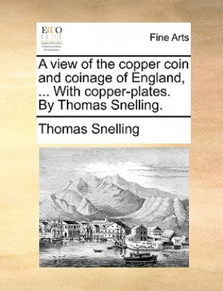 Kniha View of the Copper Coin and Coinage of England, ... with Copper-Plates. by Thomas Snelling. Thomas Snelling