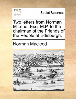 Carte Two Letters from Norman m'Leod, Esq. M.P. to the Chairman of the Friends of the People at Edinburgh. MacLeod
