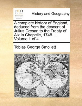 Book complete history of England, deduced from the descent of Julius Caesar, to the Treaty of Aix la Chapelle, 1748. ... Volume 1 of 4 Tobias George Smollett