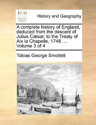 Kniha complete history of England, deduced from the descent of Julius Caesar, to the Treaty of Aix la Chapelle, 1748. ... Volume 3 of 4 Tobias George Smollett