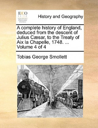 Carte complete history of England, deduced from the descent of Julius Caesar, to the Treaty of Aix la Chapelle, 1748. ... Volume 4 of 4 Tobias George Smollett