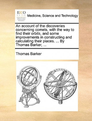 Книга Account of the Discoveries Concerning Comets, with the Way to Find Their Orbits, and Some Improvements in Constructing and Calculating Their Places. . Thomas Barker