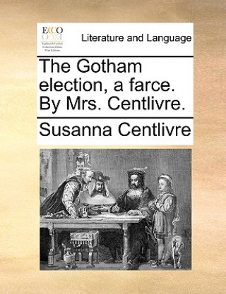 Knjiga Gotham Election, a Farce. by Mrs. Centlivre. Susanna Centlivre