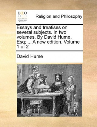 Книга Essays and Treatises on Several Subjects. in Two Volumes. by David Hume, Esq; ... a New Edition. Volume 1 of 2 David Hume