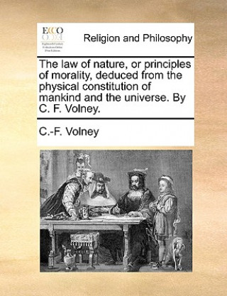Книга The law of nature, or principles of morality, deduced from the physical constitution of mankind and the universe. By C. F. Volney. C.-F. Volney