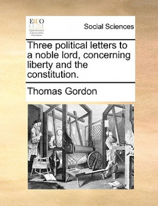 Kniha Three Political Letters to a Noble Lord, Concerning Liberty and the Constitution. Dr. Thomas Gordon