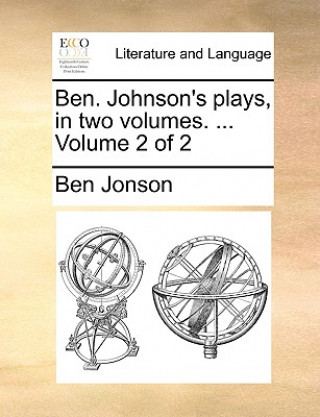 Książka Ben. Johnson's Plays, in Two Volumes. ... Volume 2 of 2 Ben Jonson