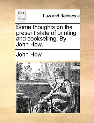 Libro Some Thoughts on the Present State of Printing and Bookselling. by John How. John How