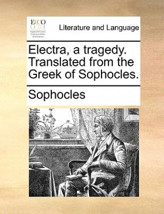 Książka Electra, a Tragedy. Translated from the Greek of Sophocles. Sophocles