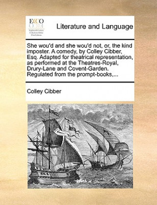 Kniha She wou'd and she wou'd not, or, the kind imposter. A comedy, by Colley Cibber, Esq. Adapted for theatrical representation, as performed at the Theatr Colley Cibber