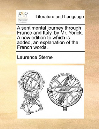 Könyv Sentimental Journey Through France and Italy, by Mr. Yorick. a New Edition to Which Is Added, an Explanation of the French Words. Laurence Sterne