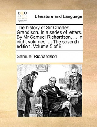 Książka History of Sir Charles Grandison. in a Series of Letters. by MR Samuel Richardson, ... in Eight Volumes. ... the Seventh Edition. Volume 5 of 8 Samuel Richardson