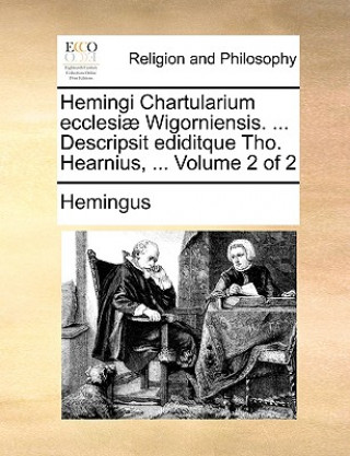 Carte Hemingi Chartularium Ecclesiae Wigorniensis. ... Descripsit Ediditque Tho. Hearnius, ... Volume 2 of 2 Hemingus