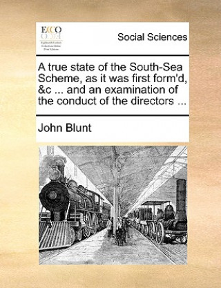 Carte True State of the South-Sea Scheme, as It Was First Form'd, &c ... and an Examination of the Conduct of the Directors ... John Blunt