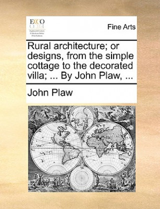 Buch Rural Architecture; Or Designs, from the Simple Cottage to the Decorated Villa; ... by John Plaw, ... John Plaw