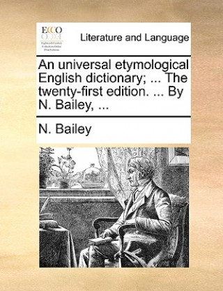 Kniha universal etymological English dictionary; ... The twenty-first edition. ... By N. Bailey, ... N. Bailey