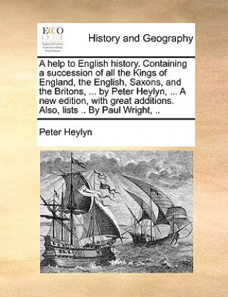 Carte help to English history. Containing a succession of all the Kings of England, the English, Saxons, and the Britons, ... by Peter Heylyn, ... A new edi Peter Heylyn